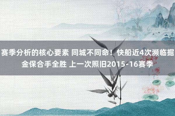 赛季分析的核心要素 同城不同命！快船近4次濒临掘金保合手全胜 上一次照旧2015-16赛季