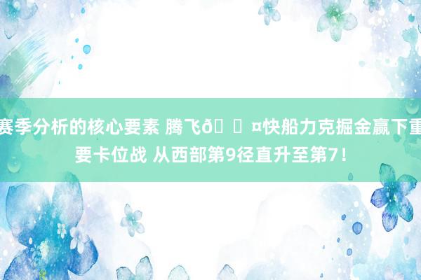 赛季分析的核心要素 腾飞😤快船力克掘金赢下重要卡位战 从西部第9径直升至第7！