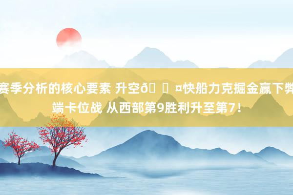 赛季分析的核心要素 升空😤快船力克掘金赢下弊端卡位战 从西部第9胜利升至第7！