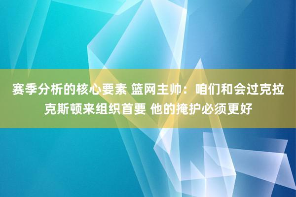 赛季分析的核心要素 篮网主帅：咱们和会过克拉克斯顿来组织首要 他的掩护必须更好