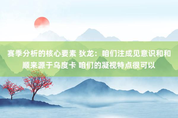 赛季分析的核心要素 狄龙：咱们注成见意识和和顺来源于乌度卡 咱们的凝视特点很可以