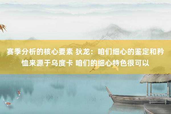 赛季分析的核心要素 狄龙：咱们细心的鉴定和矜恤来源于乌度卡 咱们的细心特色很可以