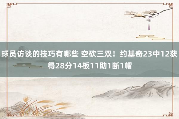 球员访谈的技巧有哪些 空砍三双！约基奇23中12获得28分14板11助1断1帽