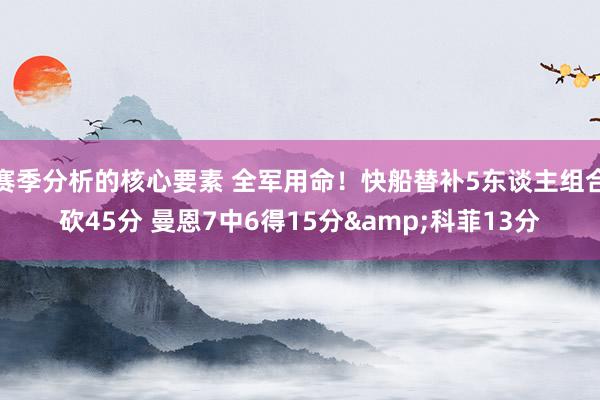 赛季分析的核心要素 全军用命！快船替补5东谈主组合砍45分 曼恩7中6得15分&科菲13分