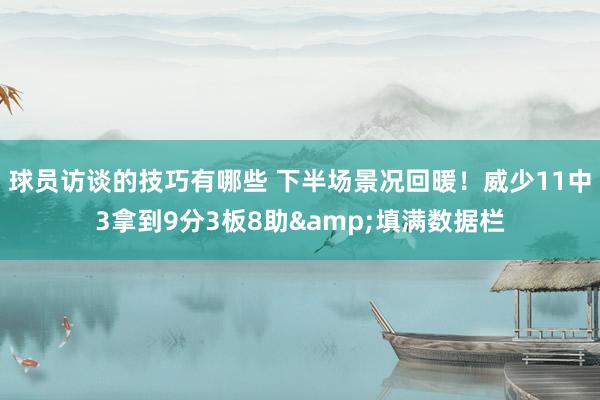 球员访谈的技巧有哪些 下半场景况回暖！威少11中3拿到9分3板8助&填满数据栏