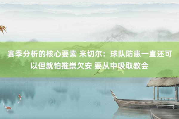 赛季分析的核心要素 米切尔：球队防患一直还可以但就怕推崇欠安 要从中吸取教会