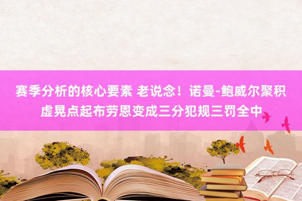 赛季分析的核心要素 老说念！诺曼-鲍威尔聚积虚晃点起布劳恩变成三分犯规三罚全中