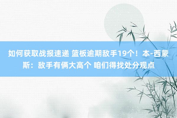 如何获取战报速递 篮板逾期敌手19个！本-西蒙斯：敌手有俩大高个 咱们得找处分观点