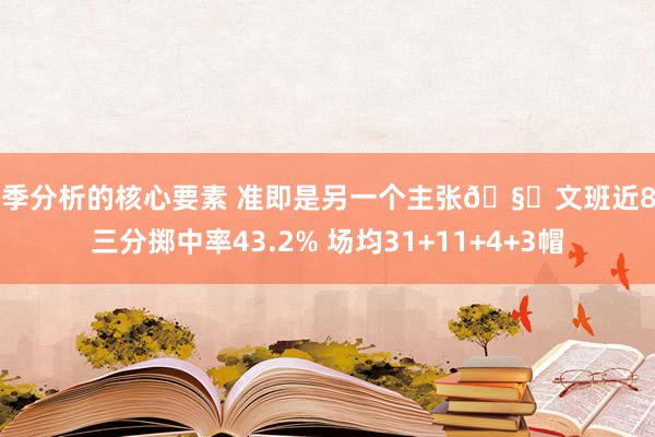 赛季分析的核心要素 准即是另一个主张🧐文班近8场三分掷中率43.2% 场均31+11+4+3帽