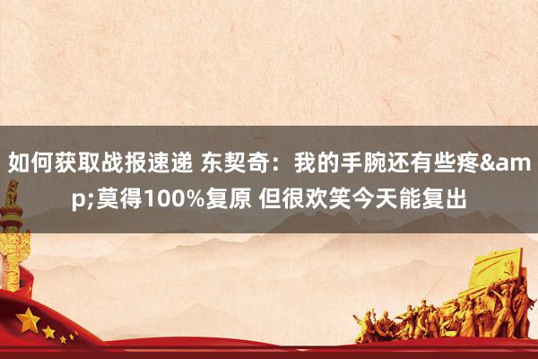 如何获取战报速递 东契奇：我的手腕还有些疼&莫得100%复原 但很欢笑今天能复出