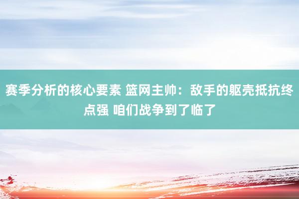 赛季分析的核心要素 篮网主帅：敌手的躯壳抵抗终点强 咱们战争到了临了