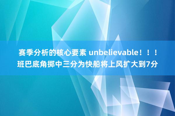 赛季分析的核心要素 unbelievable！！！班巴底角掷中三分为快船将上风扩大到7分