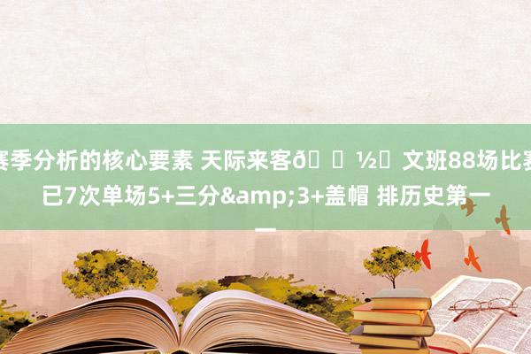 赛季分析的核心要素 天际来客👽️文班88场比赛已7次单场5+三分&3+盖帽 排历史第一