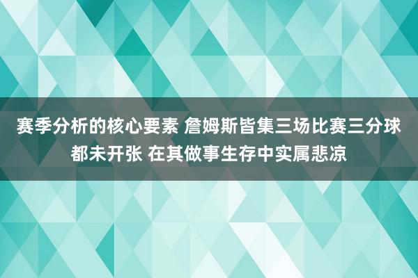 赛季分析的核心要素 詹姆斯皆集三场比赛三分球都未开张 在其做事生存中实属悲凉