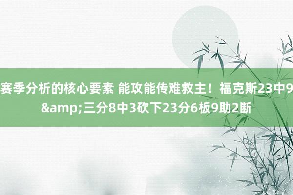 赛季分析的核心要素 能攻能传难救主！福克斯23中9&三分8中3砍下23分6板9助2断