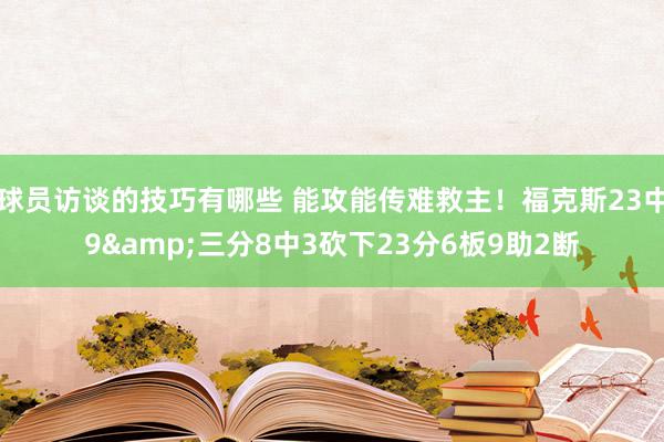 球员访谈的技巧有哪些 能攻能传难救主！福克斯23中9&三分8中3砍下23分6板9助2断