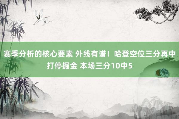 赛季分析的核心要素 外线有谱！哈登空位三分再中打停掘金 本场三分10中5