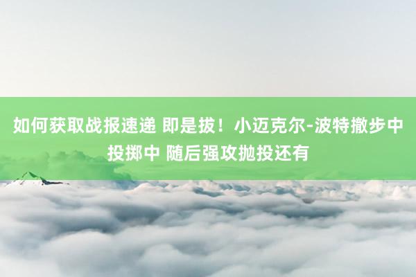 如何获取战报速递 即是拔！小迈克尔-波特撤步中投掷中 随后强攻抛投还有