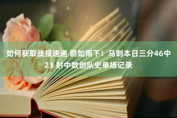 如何获取战报速递 箭如雨下！马刺本日三分46中23 射中数创队史单场记录