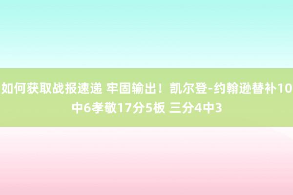 如何获取战报速递 牢固输出！凯尔登-约翰逊替补10中6孝敬17分5板 三分4中3