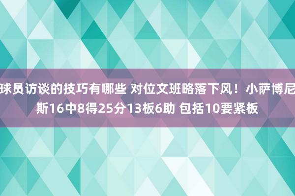 球员访谈的技巧有哪些 对位文班略落下风！小萨博尼斯16中8得25分13板6助 包括10要紧板