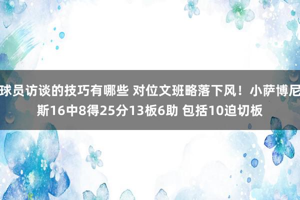 球员访谈的技巧有哪些 对位文班略落下风！小萨博尼斯16中8得25分13板6助 包括10迫切板