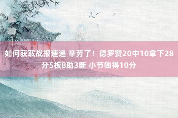 如何获取战报速递 辛劳了！德罗赞20中10拿下28分5板8助3断 小节独得10分