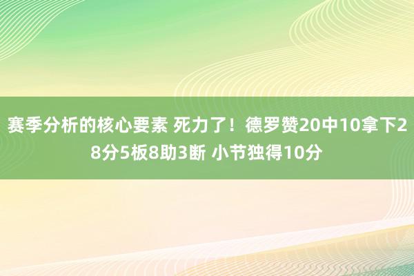 赛季分析的核心要素 死力了！德罗赞20中10拿下28分5板8助3断 小节独得10分