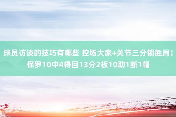 球员访谈的技巧有哪些 控场大家+关节三分锁胜局！保罗10中4得回13分2板10助1断1帽