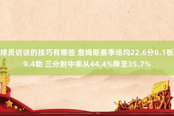 球员访谈的技巧有哪些 詹姆斯赛季场均22.6分8.1板9.4助 三分射中率从44.4%降至35.7%