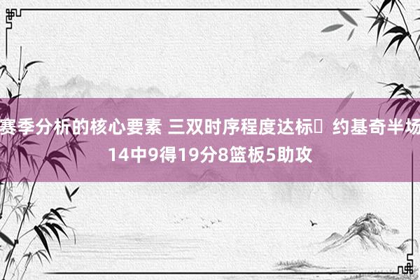 赛季分析的核心要素 三双时序程度达标✔约基奇半场14中9得19分8篮板5助攻