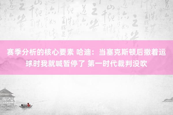 赛季分析的核心要素 哈迪：当塞克斯顿后撤着运球时我就喊暂停了 第一时代裁判没吹