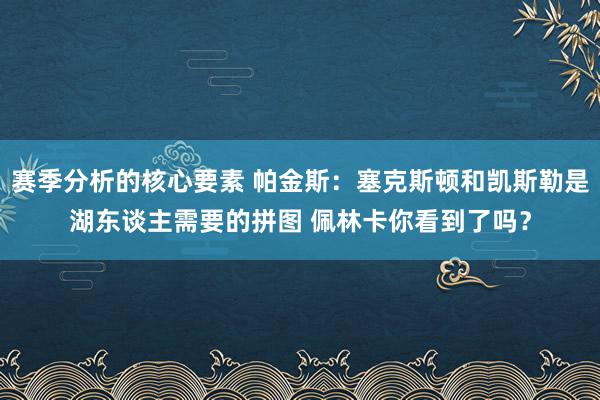 赛季分析的核心要素 帕金斯：塞克斯顿和凯斯勒是湖东谈主需要的拼图 佩林卡你看到了吗？