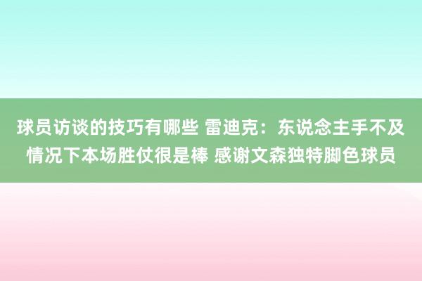 球员访谈的技巧有哪些 雷迪克：东说念主手不及情况下本场胜仗很是棒 感谢文森独特脚色球员