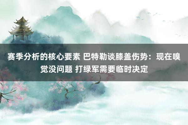 赛季分析的核心要素 巴特勒谈膝盖伤势：现在嗅觉没问题 打绿军需要临时决定