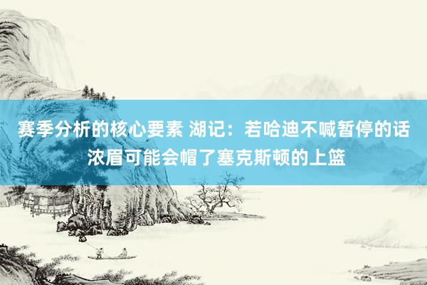 赛季分析的核心要素 湖记：若哈迪不喊暂停的话 浓眉可能会帽了塞克斯顿的上篮