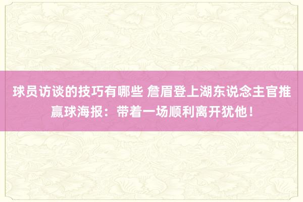 球员访谈的技巧有哪些 詹眉登上湖东说念主官推赢球海报：带着一场顺利离开犹他！