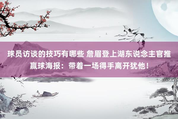 球员访谈的技巧有哪些 詹眉登上湖东说念主官推赢球海报：带着一场得手离开犹他！