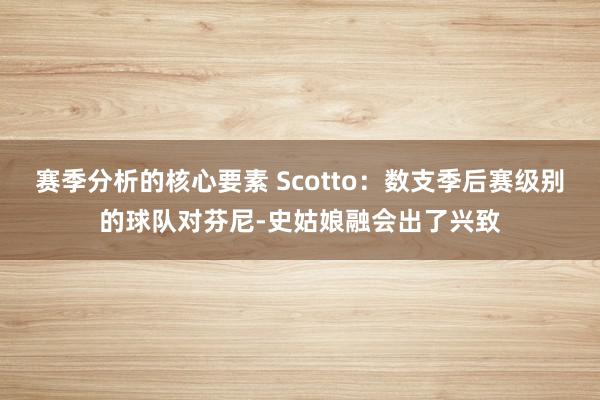 赛季分析的核心要素 Scotto：数支季后赛级别的球队对芬尼-史姑娘融会出了兴致