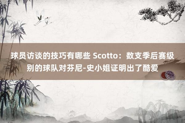 球员访谈的技巧有哪些 Scotto：数支季后赛级别的球队对芬尼-史小姐证明出了酷爱