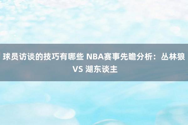 球员访谈的技巧有哪些 NBA赛事先瞻分析：丛林狼 VS 湖东谈主