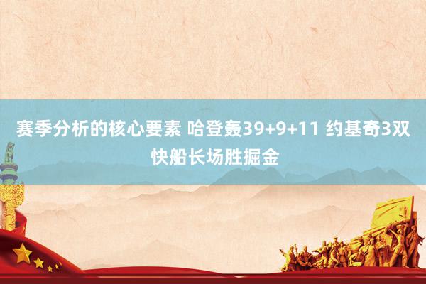 赛季分析的核心要素 哈登轰39+9+11 约基奇3双 快船长场胜掘金