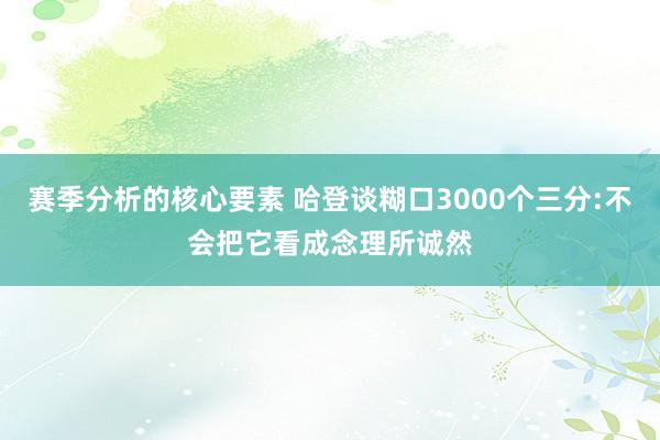 赛季分析的核心要素 哈登谈糊口3000个三分:不会把它看成念理所诚然