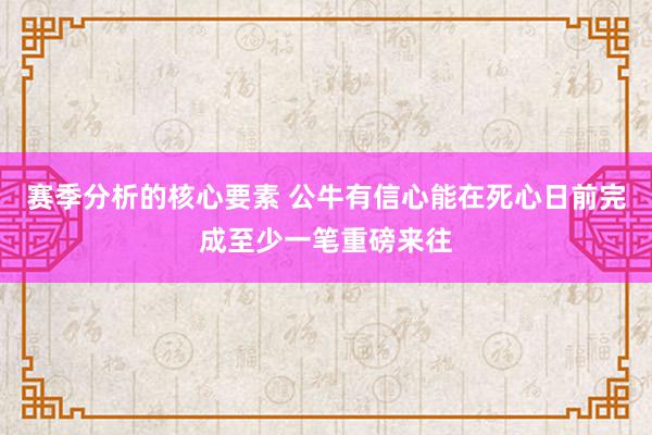 赛季分析的核心要素 公牛有信心能在死心日前完成至少一笔重磅来往