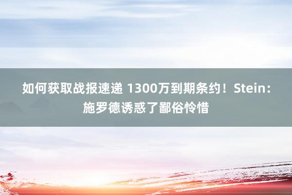 如何获取战报速递 1300万到期条约！Stein：施罗德诱惑了鄙俗怜惜