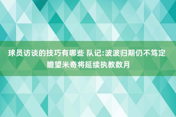 球员访谈的技巧有哪些 队记:波波归期仍不笃定 瞻望米奇将延续执教数月