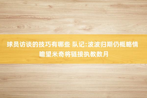 球员访谈的技巧有哪些 队记:波波归期仍概略情 瞻望米奇将链接执教数月