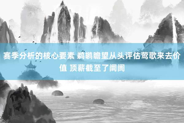 赛季分析的核心要素 鹈鹕瞻望从头评估莺歌来去价值 顶薪截至了阛阓