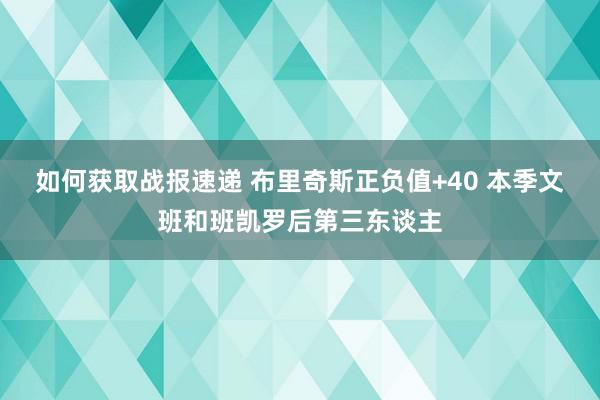 如何获取战报速递 布里奇斯正负值+40 本季文班和班凯罗后第三东谈主