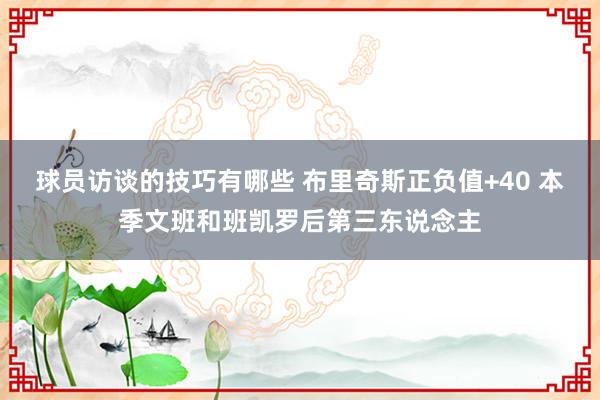 球员访谈的技巧有哪些 布里奇斯正负值+40 本季文班和班凯罗后第三东说念主